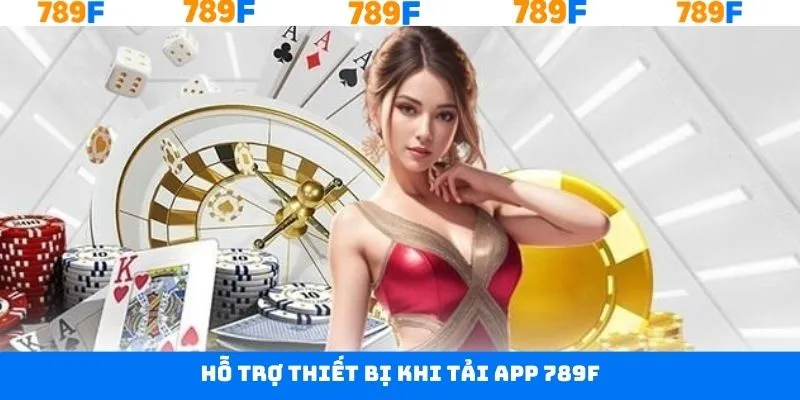 Tải app 789F dễ dàng trên nhiều thiết bị hiện đại