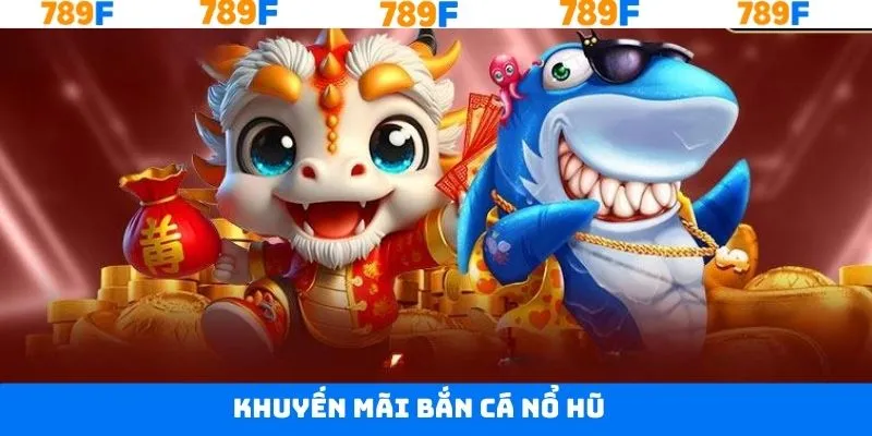 Khuyến Mãi Bắn Cá Nổ Hũ 789F - Ưu Đãi Khủng Dành Cho Hội Viên