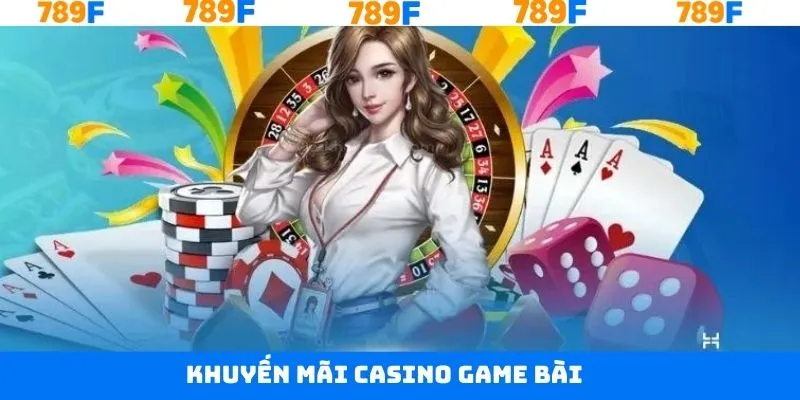 Khuyến Mãi Casino Game Bài - Sự Kiện Được Săn Đón Tại 789F