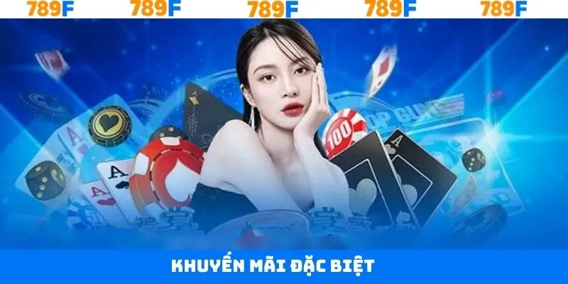 Khuyến Mãi Đặc Biệt 789F – Cơ Hội Tăng Vốn Cược Nhận Ưu Đãi
