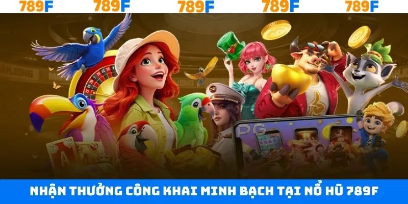 Nhận thưởng nổ hũ công khai, minh bạch tại 789F